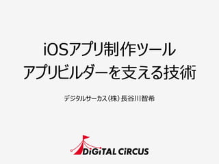 iOSアプリ制作ツール
アプリビルダーを⽀支える技術
デジタルサーカス（株）⻑⾧長⾕谷川智希
 
