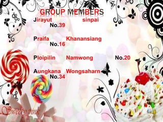 GROUP MEMBERS 
Jirayut sinpai 
No.39 
Praifa Khanansiang 
No.16 
Ploipilin Namwong No.20 
Aungkana Wongsaharn 
No.34 
 