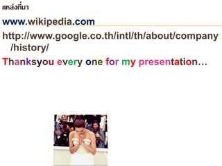 แหล่งที่มา 
www.wikipedia.com 
http://www.google.co.th/intl/th/about/company 
/history/ 
Thanksyou every one for my presentation… 
