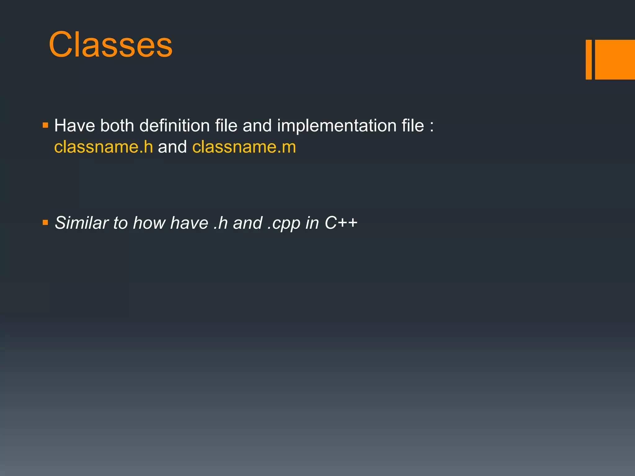 Classes 
 Have both definition file and implementation file : 
classname.h and classname.m 
 Similar to how have .h and .cpp in C++ 
 