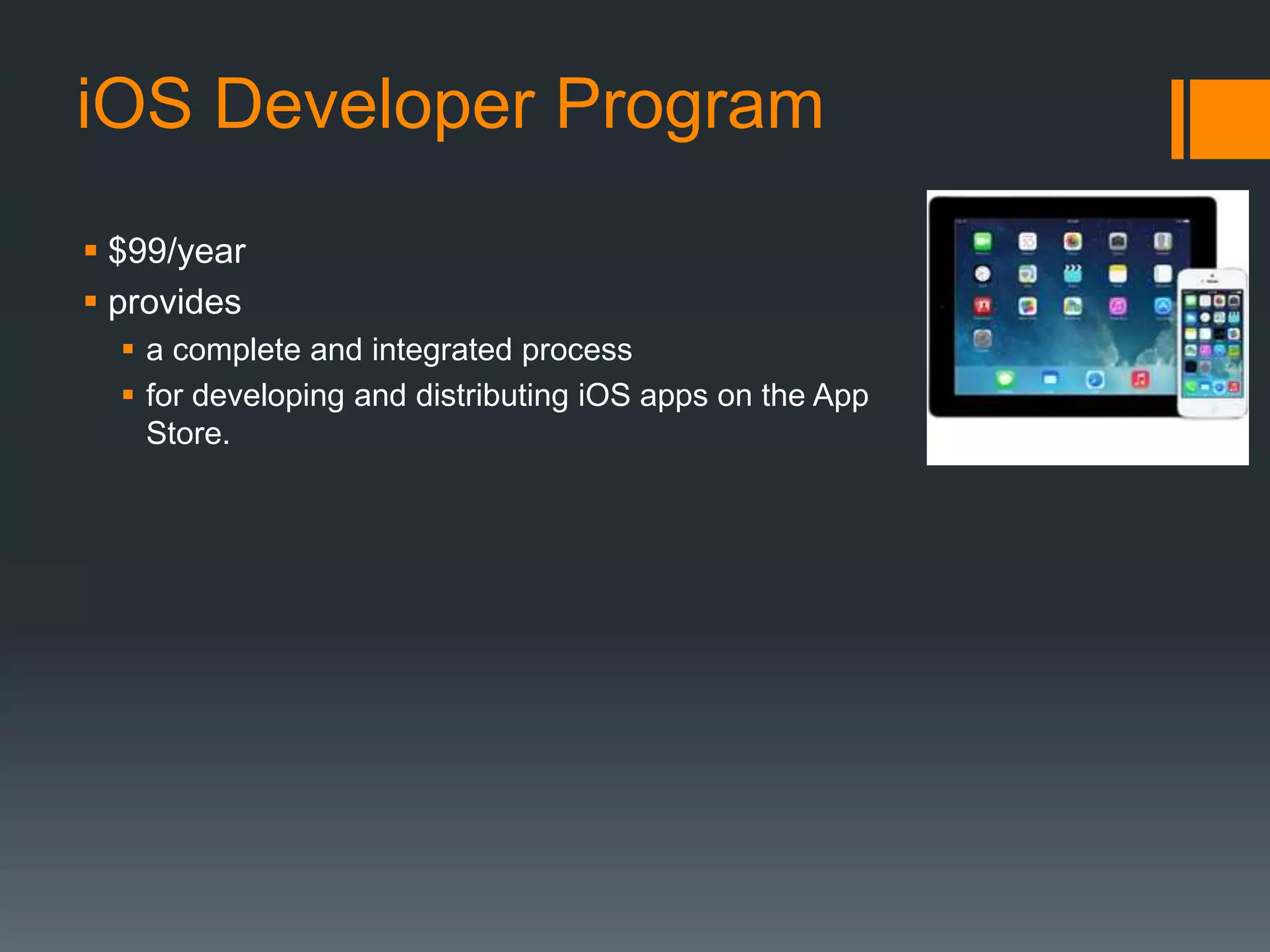 iOS Developer Program 
 $99/year 
 provides 
 a complete and integrated process 
 for developing and distributing iOS apps on the App 
Store. 
 