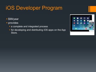 iOS Developer Program 
 $99/year 
 provides 
 a complete and integrated process 
 for developing and distributing iOS apps on the App 
Store. 
 