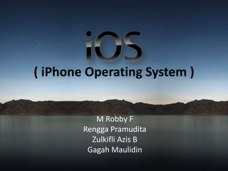 ( iPhone Operating System ) 
M Robby F 
Rengga Pramudita 
Zulkifli Azis B 
Gagah Maulidin 
 