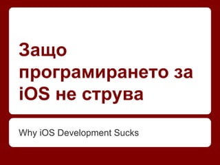 Защо 
програмирането за 
iOS не струва 
Why iOS Development Sucks 
 