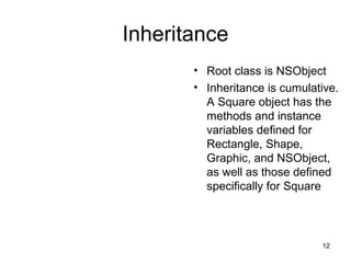 12 
Inheritance 
• Root class is NSObject 
• Inheritance is cumulative. 
A Square object has the 
methods and instance 
va...