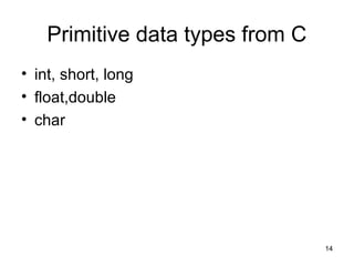Primitive data types from C 
• int, short, long 
• float,double 
• char 
14 
 