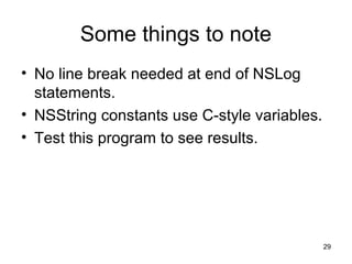 29 
Some things to note 
• No line break needed at end of NSLog 
statements. 
• NSString constants use C-style variables. ...