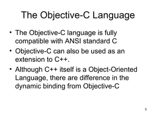 5 
The Objective-C Language 
• The Objective-C language is fully 
compatible with ANSI standard C 
• Objective-C can also ...