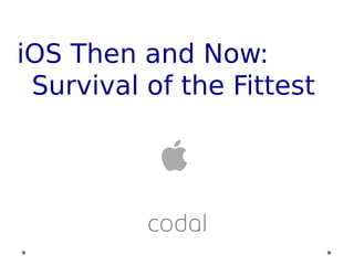 iOS Then and Now:
Survival of the Fittest
 