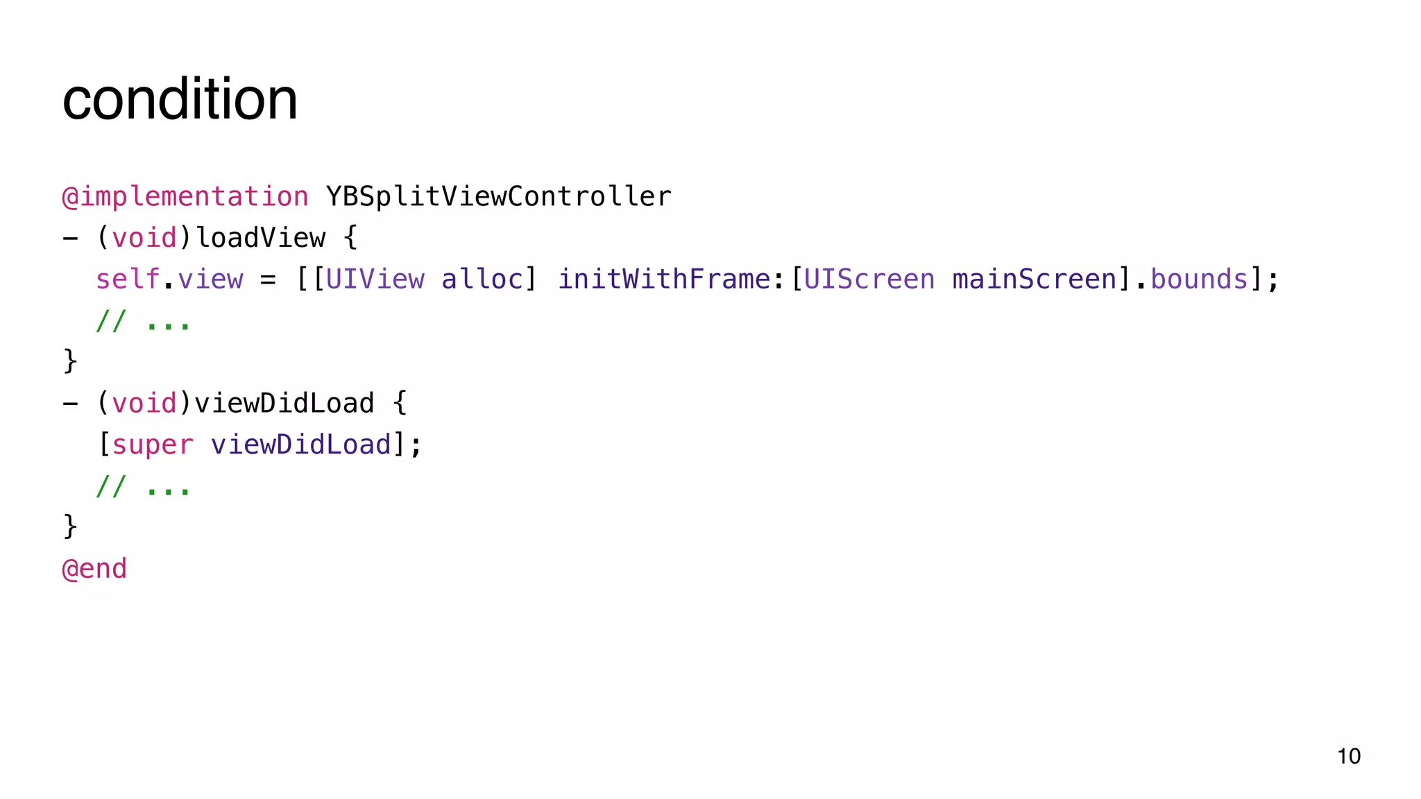 condition
10
@implementation YBSplitViewController
- (void)loadView {
self.view = [[UIView alloc] initWithFrame:[UIScreen mainScreen].bounds];
// ...
}
- (void)viewDidLoad {
[super viewDidLoad];
// ...
}
@end
 