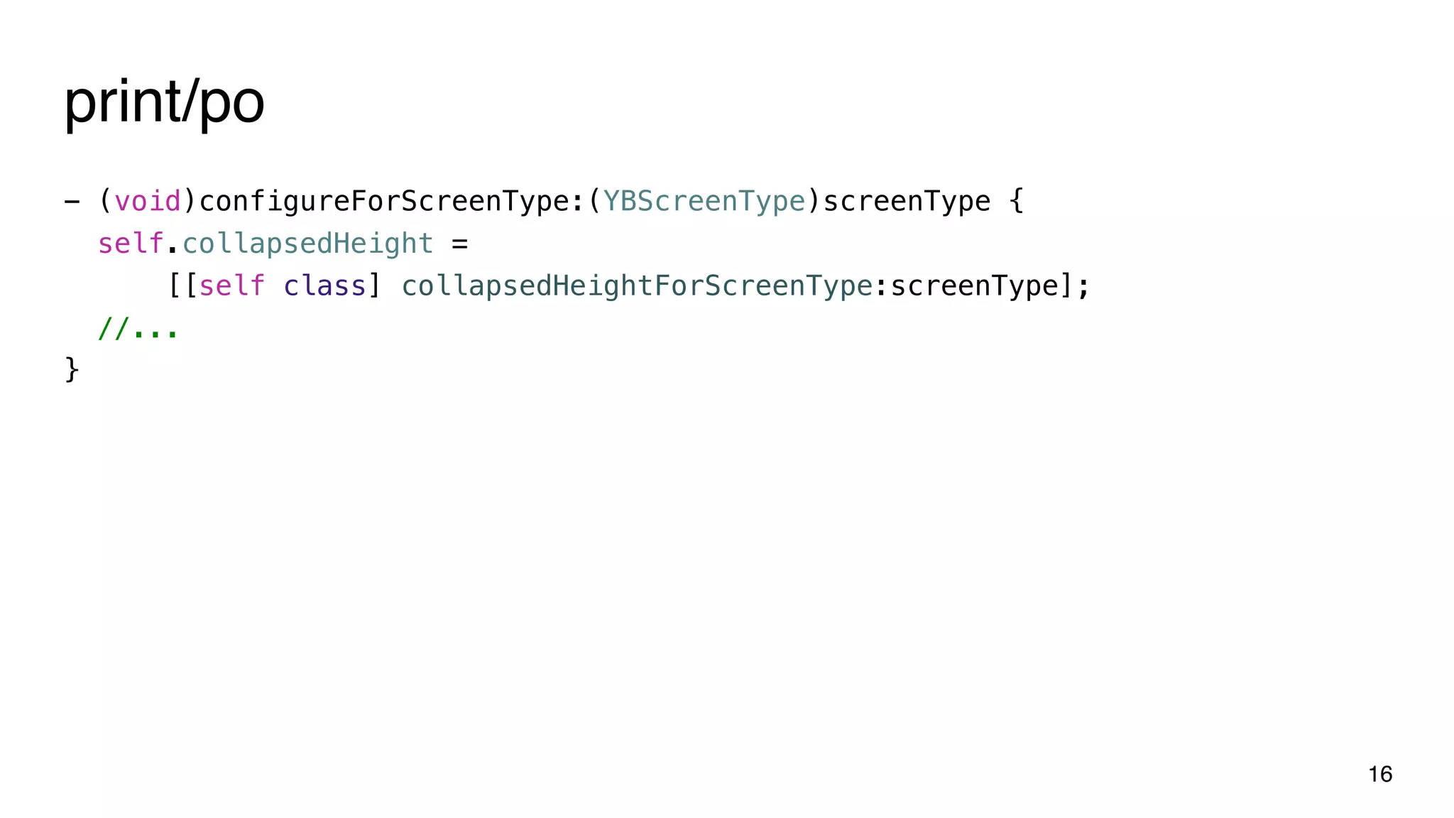 print/po
- (void)configureForScreenType:(YBScreenType)screenType {
self.collapsedHeight =
[[self class] collapsedHeightForScreenType:screenType];
//...
}
16
 