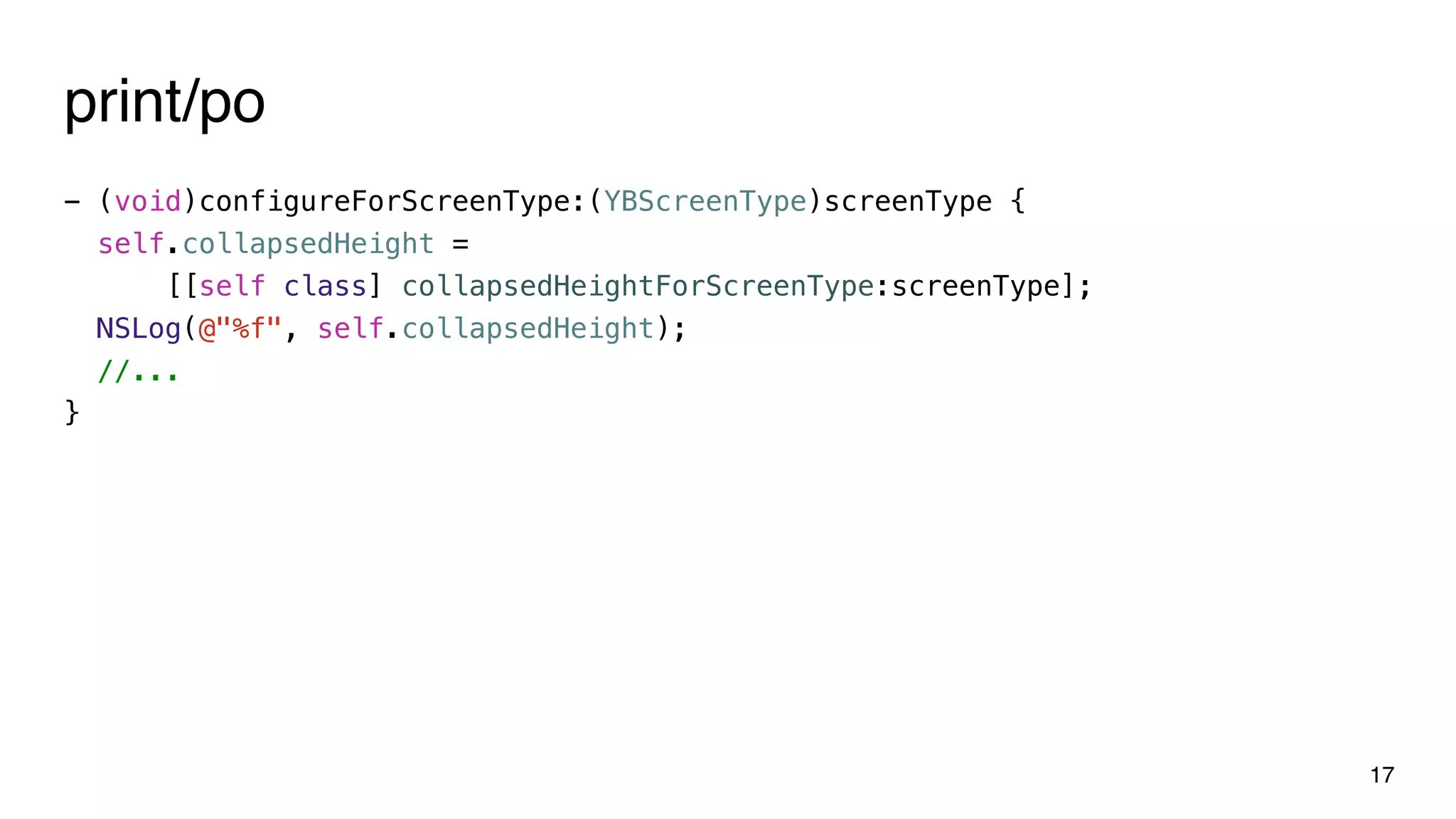 - (void)configureForScreenType:(YBScreenType)screenType {
self.collapsedHeight =
[[self class] collapsedHeightForScreenType:screenType];
NSLog(@"%f", self.collapsedHeight);
//...
}
17
print/po
 