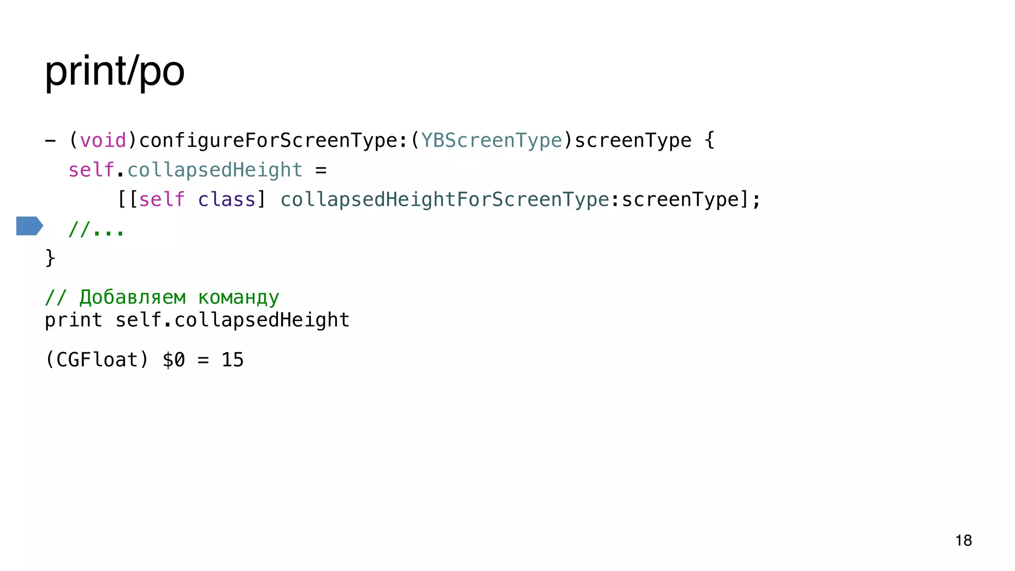 - (void)configureForScreenType:(YBScreenType)screenType {
self.collapsedHeight =
[[self class] collapsedHeightForScreenType:screenType];
//...
}
18
// Добавляем команду
print self.collapsedHeight
(CGFloat) $0 = 15
print/po
 