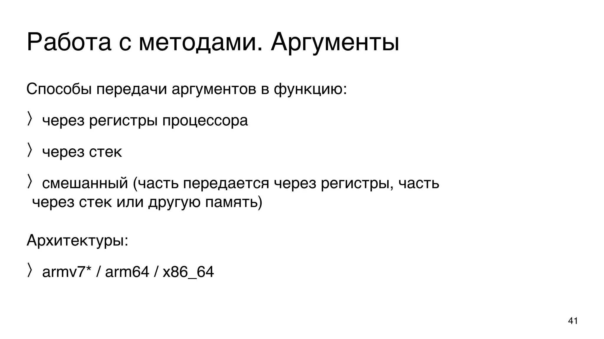 Работа с методами. Аргументы
Способы передачи аргументов в функцию:
через регистры процессора
через стек
смешанный (часть передается через регистры, часть
через стек или другую память)
41
Архитектуры:
armv7* / arm64 / x86_64
 