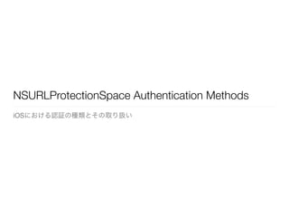 NSURLProtectionSpace Authentication Methods
iOSにおける認証の種類とその取り扱い
 