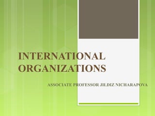 INTERNATIONAL
ORGANIZATIONS
ASSOCIATE PROFESSOR JILDIZ NICHARAPOVA
 