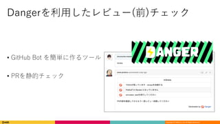 Copyright	©	DeNA Co.,Ltd.	All	Rights	Reserved.
Dangerを利⽤したレビュー(前)チェック
• GitHub Bot を簡単に作るツール
• PRを静的チェック
 