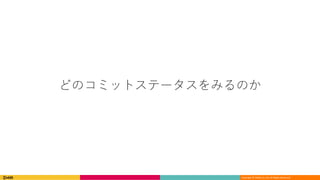 Copyright	©	DeNA Co.,Ltd.	All	Rights	Reserved.
どのコミットステータスをみるのか
 