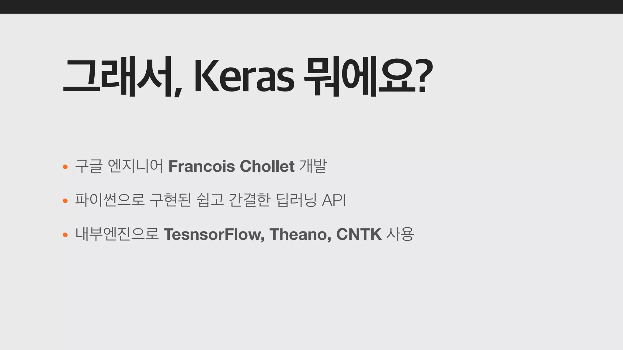 • Francois Chollet
• API
• TesnsorFlow, Theano, CNTK
 