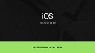 iOS
PRESENTED BY LAVANYARAJ
HISTORY OF IOS
 
