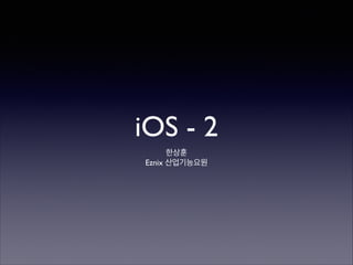 iOS - 2
Sanghun Han	

EZNIX 솔루션개발 연구원

 