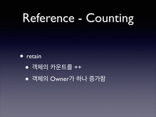 Reference - Counting
• retain	

• 객체의 카운트를 ++	

• 객체의 Owner가 하나 증가함

 