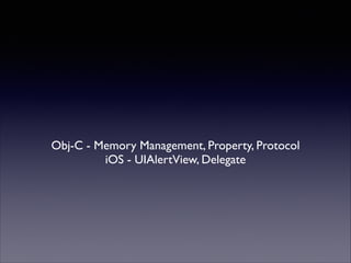 Obj-C - Memory Management, Property, Protocol	

iOS - UIAlertView, Delegate

 