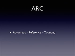 ARC

• Automatic - Reference - Counting

 