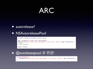 ARC
• autorelease?	

• NSAutoreleasePool	

!
!

• @autoleasepool 로 변경!

 