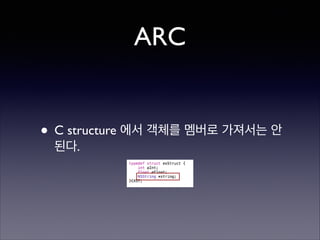 ARC

• C structure 에서 객체를 멤버로 가져서는 안
된다.

 