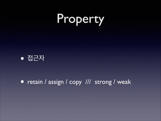 Property
• 접근자	

!

• retain / assign / copy

/// strong / weak

 