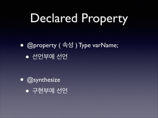 Declared Property
• @property ( 속성 ) Type varName;	

• 선언부에 선언	

!

• @synthesize	

• 구현부에 선언

 