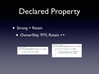 Declared Property
• Strong = Retain	

• OwnerShip 부여, Retain ++

 