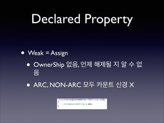 Declared Property
• Weak = Assign	

• OwnerShip 없음, 언제 해제될 지 알 수 없
음	


• ARC, NON-ARC 모두 카운트 신경 X

 