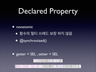 Declared Property
• nonatomic	

• 함수의 멀티 쓰레드 보장 하지 않음	

• @synchronized()	

!

• getter = SEL , setter = SEL

 