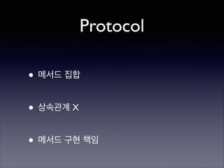 Protocol
• 메서드 집합	

!

• 상속관계 X	

!

• 메서드 구현 책임

 