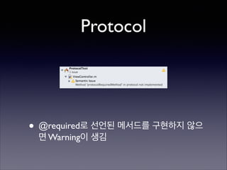 Protocol

• @required로 선언된 메서드를 구현하지 않으
면 Warning이 생김

 