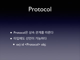 Protocol

• Protocol은 상속 관계를 따른다	

• 타입에도 선언이 가능하다	

• ex) id <Protocol> obj;

 