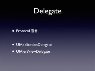 Delegate
• Protocol 활용	

!

• UIApplicationDelegate	

• UIAlertViewDelegate

 