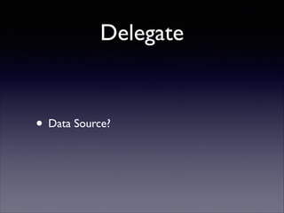 Delegate

• Data Source?

 