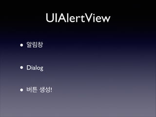 UIAlertView
• 알림창	

!

• Dialog	

!

• 버튼 생성!

 