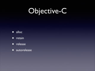 Objective-C
•
•
•
•

alloc	

retain	

release	

autorelease

 