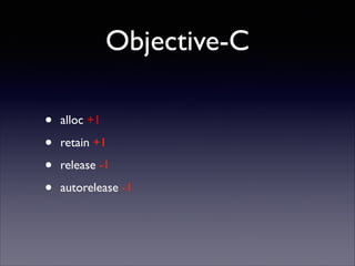 Objective-C
•
•
•
•

alloc +1	

retain +1	

release -1	

autorelease -1

 