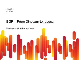 BGP – From Dinosaur to racecar
Webinar - 28 February 2012
 