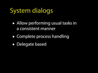 System dialogs
• Allow performing usual tasks in
  a consistent manner
• Complete process handling
• Delegate based
 