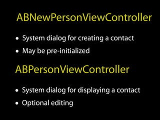 ABNewPersonViewController
• System dialog for creating a contact
• May be pre-initialized
ABPersonViewController
• System dialog for displaying a contact
• Optional editing
 