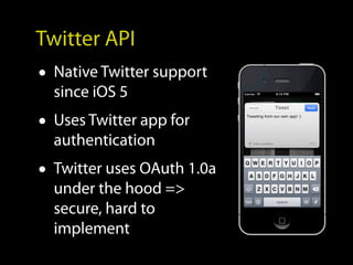 Twitter API
• Native Twitter support
  since iOS 5
• Uses Twitter app for
  authentication
• Twitter uses OAuth 1.0a
  under the hood =>
  secure, hard to
  implement
 