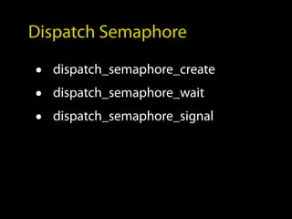 Dispatch Semaphore

•   dispatch_semaphore_create
•   dispatch_semaphore_wait
•   dispatch_semaphore_signal
 