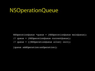 NSOperationQueue


 NSOperationQueue *queue = [NSOperationQueue mainQueue];
 // queue = [NSOperationQueue currentQueue];
 // queue = [[NSOperationQueue alloc] init];

 [queue addOperation:anOperation];
 