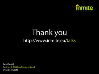 Thank you
                   http://www.inmite.eu/talks



Petr Dvořák
Partner & iOS Development Lead
@joshis_tweets
 